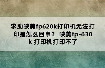 求助映美fp620k打印机无法打印是怎么回事？ 映美fp-630k+打印机打印不了